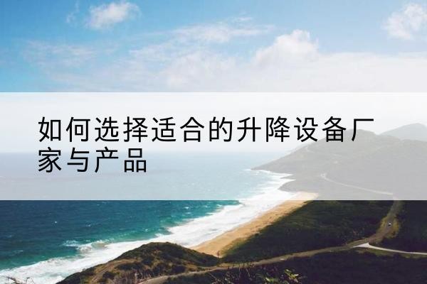 鄂温克电动升降平台厂家-如何选择适合的升降设备厂家与产品