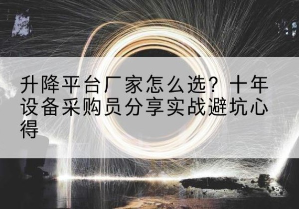 鄂温克升降平台厂家-怎么选？十年设备采购员分享实战避坑心得