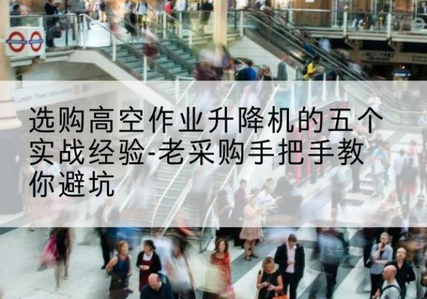 鄂温克高空作业升降机厂家-选购高空作业升降机的五个实战经验-老采购手把手教你避坑