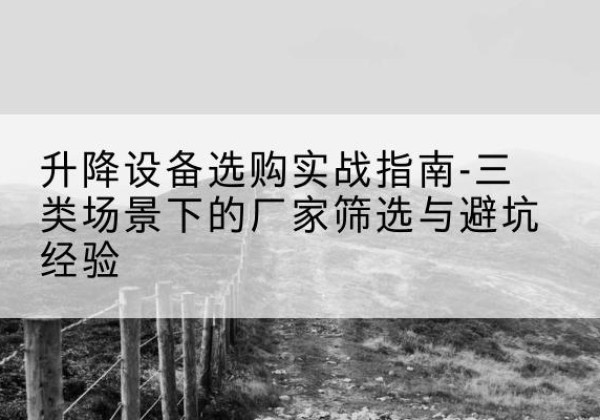 鄂温克移动式升降机厂家推荐-升降设备选购实战指南-三类场景下的厂家筛选与避坑经验