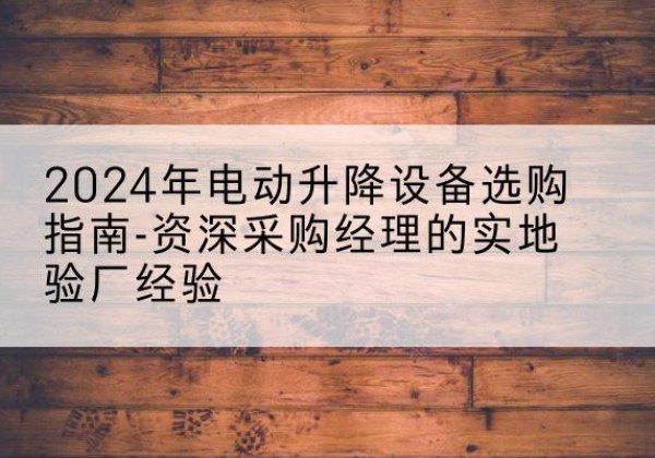 鄂温克电动剪叉升降平台厂家-2024年电动升降设备选购指南-资深采购经理的实地验厂经验
