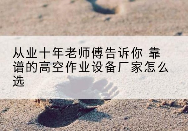 鄂温克高空作业升降机厂家推荐-从业十年老师傅告诉你 靠谱的高空作业设备厂家怎么选