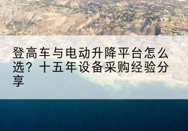 鄂温克登高车厂家厂家-登高车与电动升降平台怎么选？十五年设备采购经验分享