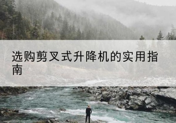 鄂温克剪叉式升降机怎么选-选购剪叉式升降机的实用指南
