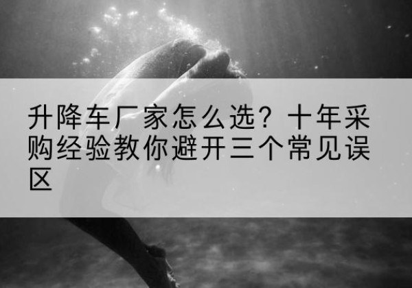 鄂温克升降车厂家-怎么选？十年采购经验教你避开三个常见误区